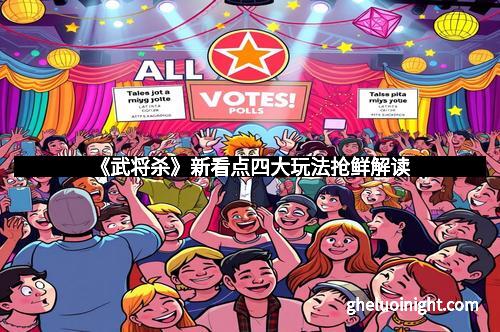 《武将杀》新看点四大玩法抢鲜解读